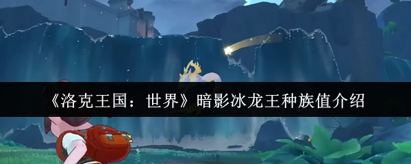 暗影冰龙王种族值介绍