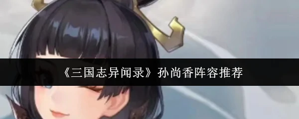 孙尚香阵容推荐
