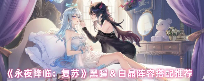 黑曜＆白晶阵容搭配推荐