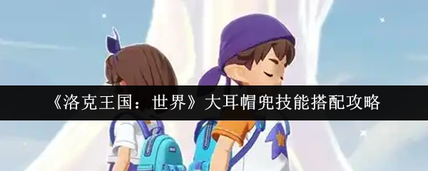 大耳帽兜技能搭配攻略