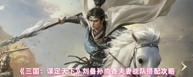 刘备孙尚香夫妻战队搭配攻略