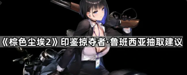 印鉴掠夺者·鲁班西亚抽取建议