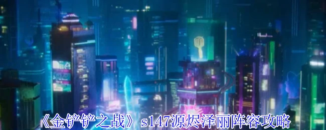 s147源烬泽丽阵容攻略