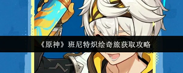 班尼特炽绘奇旅获取攻略