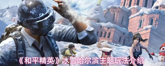 冰雪哈尔滨主题玩法介绍