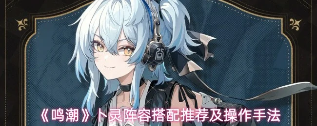 卜灵阵容搭配推荐及操作手法