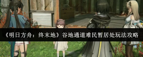 谷地通道难民暂居处玩法攻略