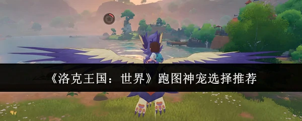 跑图神宠选择推荐