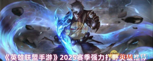 2025赛季强力打野英雄推荐