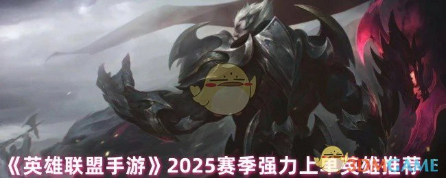 2025赛季强力上单英雄推荐