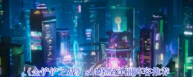 s14堡垒泽丽阵容推荐