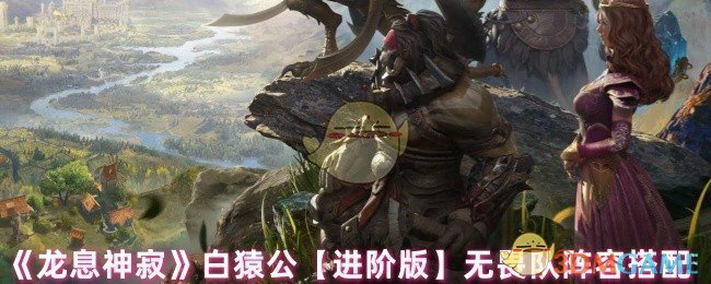 白猿公进阶版无畏队阵容搭配