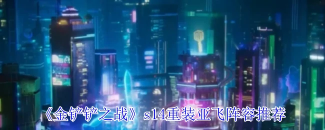 s14重装亚飞阵容推荐