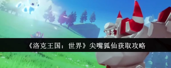 尖嘴狐仙获取攻略