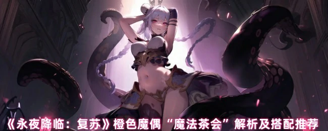 橙色魔偶“魔法茶会”解析及搭配推荐