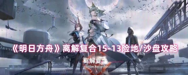 离解复合15 - 13险地/沙盘攻略