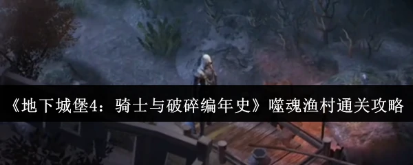 噬魂渔村通关攻略