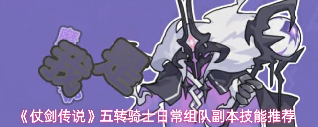 五转骑士日常组队副本技能推荐