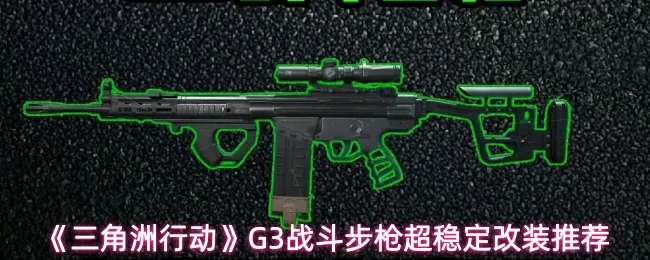 G3战斗步枪超稳定改装推荐