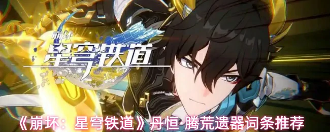 丹恒·腾荒遗器词条推荐