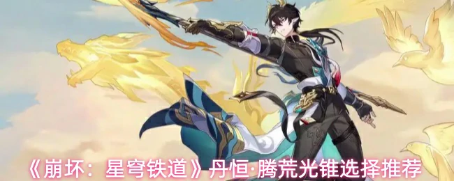 丹恒·腾荒光锥选择推荐