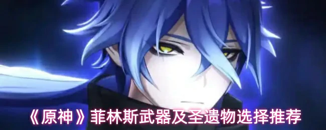 菲林斯武器及圣遗物选择推荐