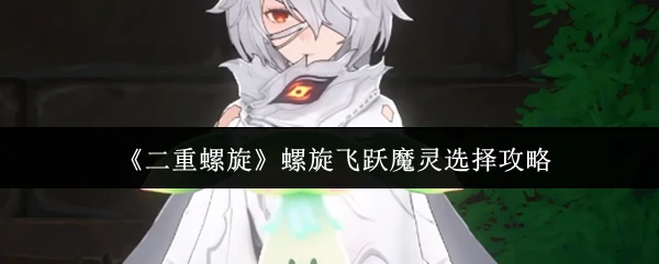 螺旋飞跃魔灵选择攻略