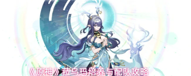 菈乌玛培养与配队攻略
