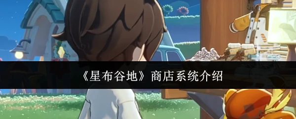星布谷地商店系统攻略 资源兑换与隐藏福利获取技巧