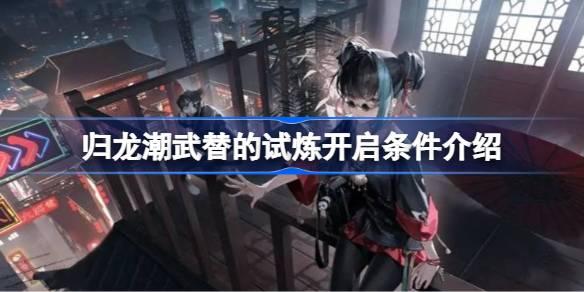 归龙潮武替的试炼开启条件是什么,武替的试炼开启条件介绍