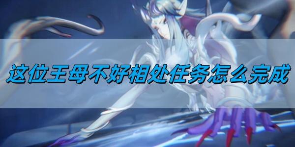 归龙潮这位王母不好相处任务怎么完成,这位王母不好相处任务完成方法
