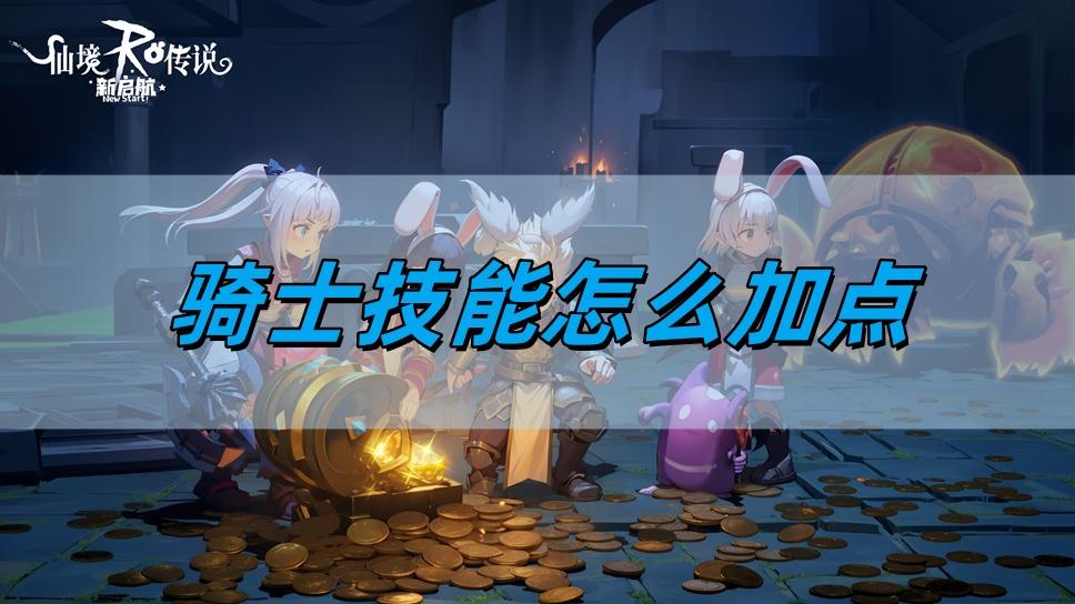 仙境传说新启航骑士技能怎么加点,骑士技能加点攻略