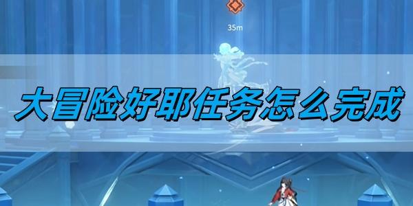 归龙潮大冒险好耶任务怎么完成,大冒险好耶任务完成方法