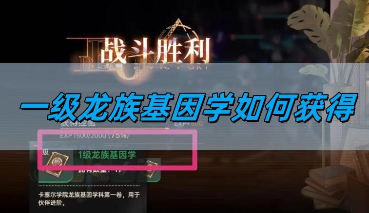 龙族卡塞尔之门一级龙族基因学如何获得,一级龙族基因学获取攻略