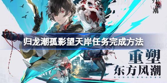 归龙潮孤影望天岸任务完成方法,归龙潮孤影望天岸任务怎么玩