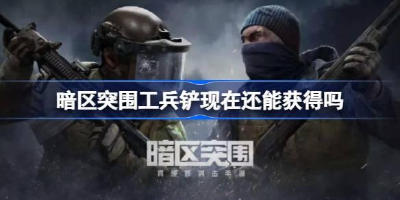 暗区突围工兵铲现在还能获得吗,暗区突围工兵铲获得方法,暗区突围
