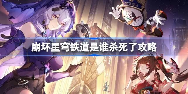 崩坏星穹铁道是谁杀死了怎么做,崩坏星穹铁道是谁杀死了攻略,星穹铁道