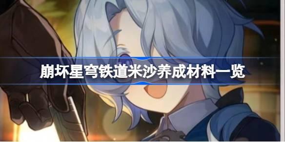 崩坏星穹铁道米沙养成材料一览,崩坏星穹铁道米沙需要哪些养成材料,星穹铁道