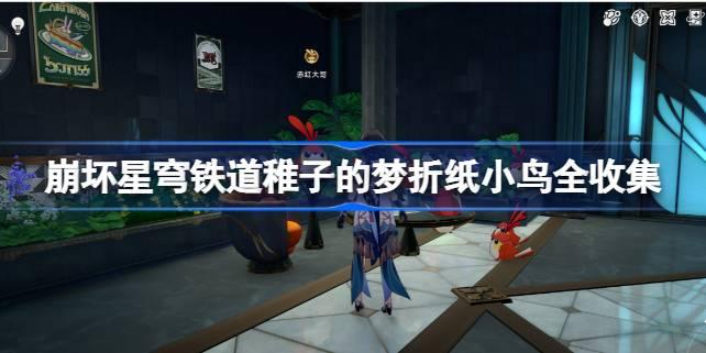 崩坏星穹铁道稚子的梦折纸小鸟全收集,崩坏星穹铁道稚子的梦折纸小鸟在哪,星穹铁道