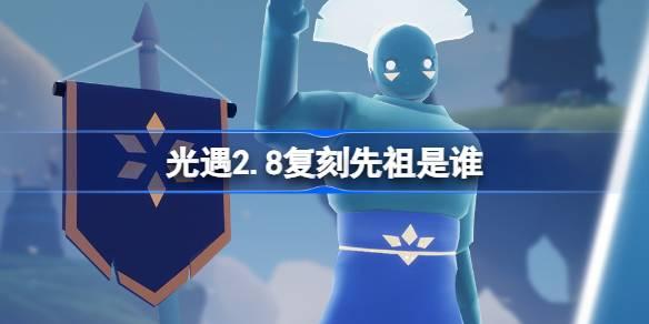 光遇2.8复刻先祖是谁,光遇2月8日灯笼裤先祖复刻介绍,光遇