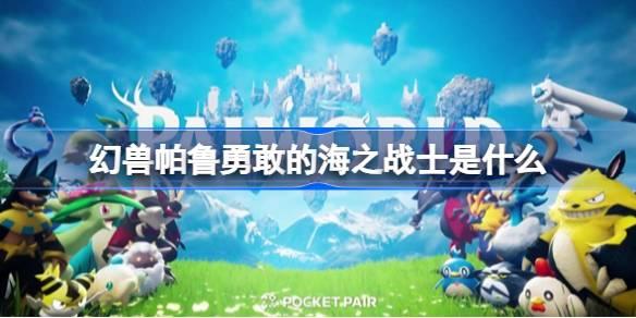 幻兽帕鲁勇敢的海之战士是什么,幻兽帕鲁勇敢的海之战士效果介绍