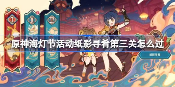 原神海灯节活动纸影寻肴第三关怎么过,原神海灯节活动纸影寻肴鱼肉获取方法,原神
