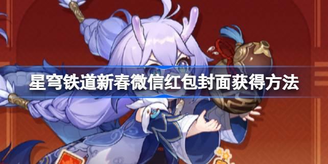 崩坏星穹铁道新春微信红包封面怎么获得,星穹铁道新春微信红包封面获得方法,星穹铁道