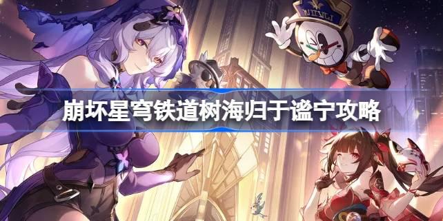崩坏星穹铁道树海归于谧宁怎么做,崩坏星穹铁道树海归于谧宁攻略,星穹铁道