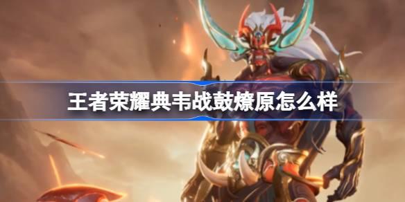王者荣耀典韦战鼓燎原怎么样,典韦战鼓燎原传说限定皮肤介绍,王者荣耀