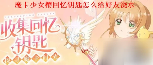魔卡少女樱回忆钥匙怎么给好友浇水 给好友浇水方法,