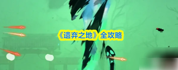 遗弃之地攻略详细步骤 遗弃之地攻略全流程图文详解,