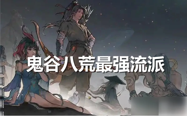 鬼谷八荒手游最强流派是什么 鬼谷八荒最强流派排名,