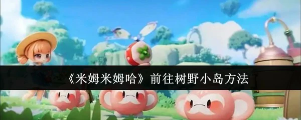 米姆米姆哈怎么前往树野小岛  米姆米姆哈前往树野小岛方法,