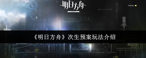 明日方舟次生预案怎么玩 明日方舟次生预案玩法介绍,
